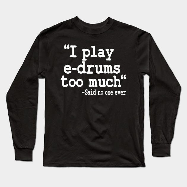 I Play E-Drums Too Much Quote Electronic Drums Gift Funny Long Sleeve T-Shirt by Kuehni